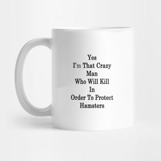 Yes I'm That Crazy Man Who Will Kill In Order To Protect Hamsters Mug